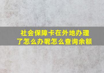 社会保障卡在外地办理了怎么办呢怎么查询余额