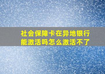 社会保障卡在异地银行能激活吗怎么激活不了