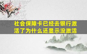 社会保障卡已经去银行激活了为什么还显示没激活