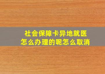 社会保障卡异地就医怎么办理的呢怎么取消