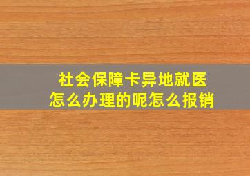 社会保障卡异地就医怎么办理的呢怎么报销