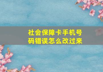 社会保障卡手机号码错误怎么改过来