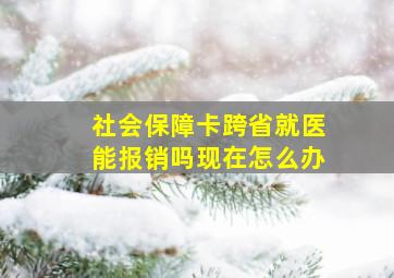 社会保障卡跨省就医能报销吗现在怎么办