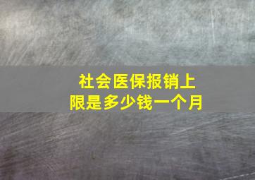 社会医保报销上限是多少钱一个月