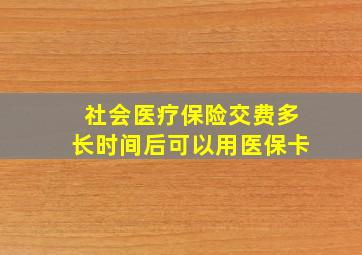 社会医疗保险交费多长时间后可以用医保卡