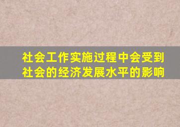 社会工作实施过程中会受到社会的经济发展水平的影响