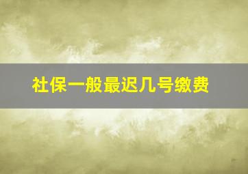 社保一般最迟几号缴费