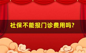 社保不能报门诊费用吗?