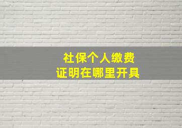 社保个人缴费证明在哪里开具