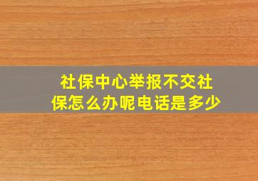 社保中心举报不交社保怎么办呢电话是多少