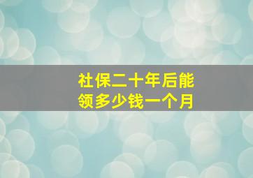 社保二十年后能领多少钱一个月