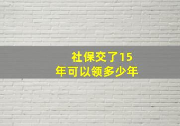 社保交了15年可以领多少年