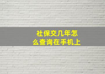 社保交几年怎么查询在手机上