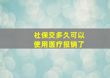 社保交多久可以使用医疗报销了