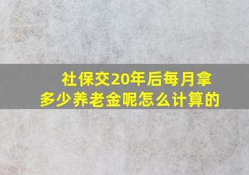 社保交20年后每月拿多少养老金呢怎么计算的