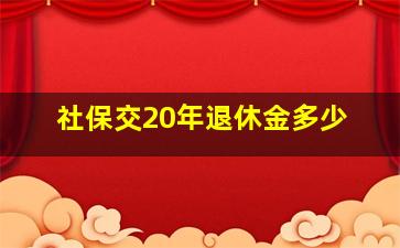 社保交20年退休金多少