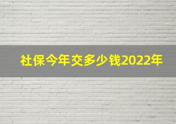 社保今年交多少钱2022年