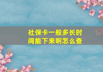 社保卡一般多长时间能下来啊怎么查