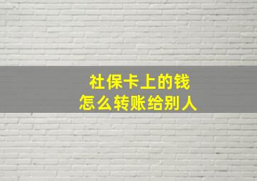 社保卡上的钱怎么转账给别人