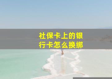 社保卡上的银行卡怎么换绑