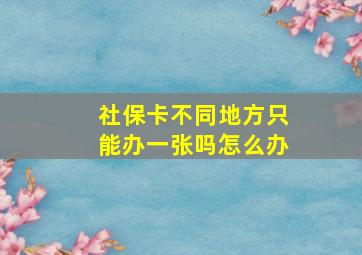 社保卡不同地方只能办一张吗怎么办