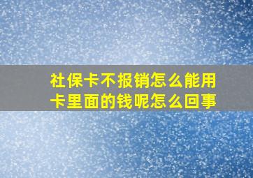 社保卡不报销怎么能用卡里面的钱呢怎么回事