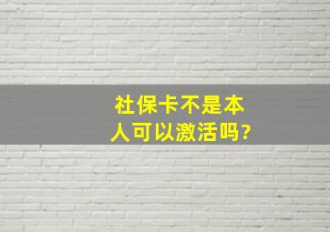 社保卡不是本人可以激活吗?