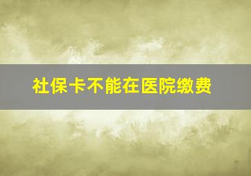 社保卡不能在医院缴费