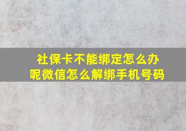 社保卡不能绑定怎么办呢微信怎么解绑手机号码