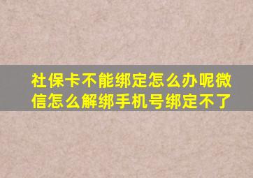 社保卡不能绑定怎么办呢微信怎么解绑手机号绑定不了