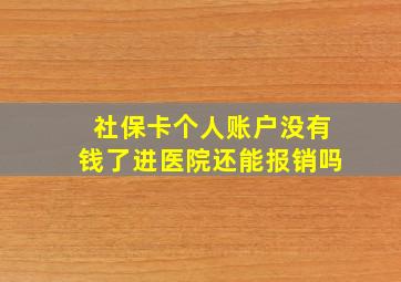 社保卡个人账户没有钱了进医院还能报销吗