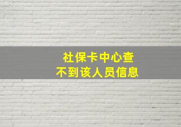 社保卡中心查不到该人员信息