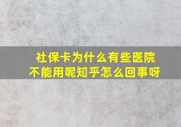 社保卡为什么有些医院不能用呢知乎怎么回事呀