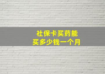 社保卡买药能买多少钱一个月