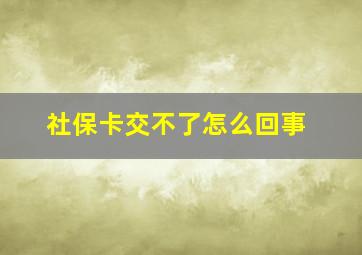 社保卡交不了怎么回事