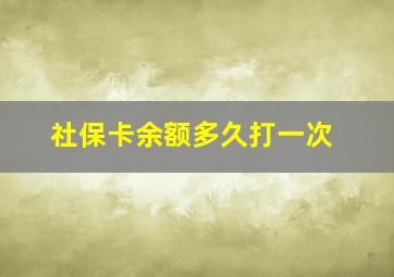 社保卡余额多久打一次