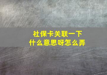 社保卡关联一下什么意思呀怎么弄