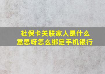 社保卡关联家人是什么意思呀怎么绑定手机银行