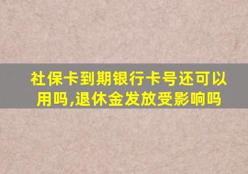 社保卡到期银行卡号还可以用吗,退休金发放受影响吗