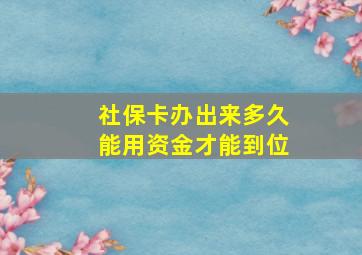 社保卡办出来多久能用资金才能到位