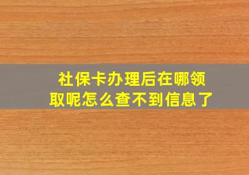 社保卡办理后在哪领取呢怎么查不到信息了