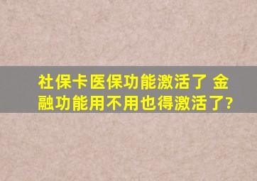 社保卡医保功能激活了 金融功能用不用也得激活了?