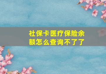 社保卡医疗保险余额怎么查询不了了