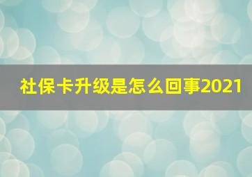 社保卡升级是怎么回事2021