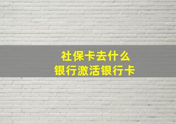 社保卡去什么银行激活银行卡