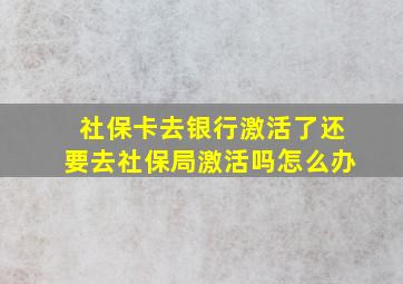 社保卡去银行激活了还要去社保局激活吗怎么办