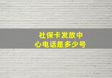 社保卡发放中心电话是多少号