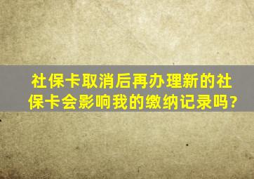 社保卡取消后再办理新的社保卡会影响我的缴纳记录吗?