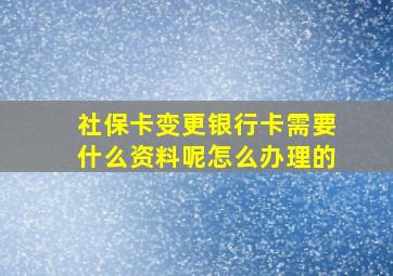 社保卡变更银行卡需要什么资料呢怎么办理的