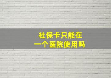 社保卡只能在一个医院使用吗